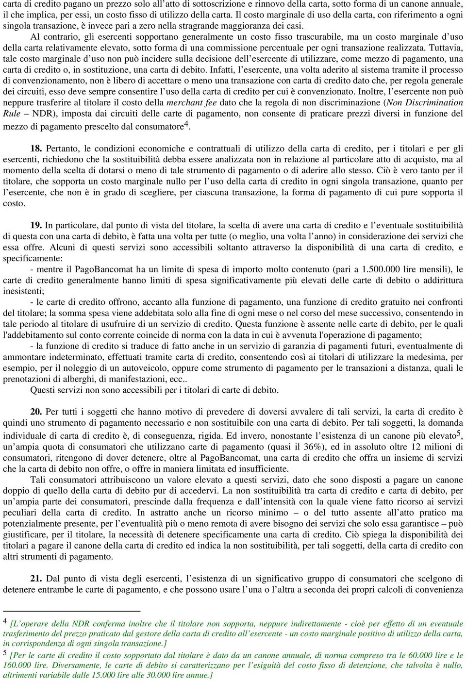 Al contrario, gli esercenti sopportano generalmente un costo fisso trascurabile, ma un costo marginale d uso della carta relativamente elevato, sotto forma di una commissione percentuale per ogni