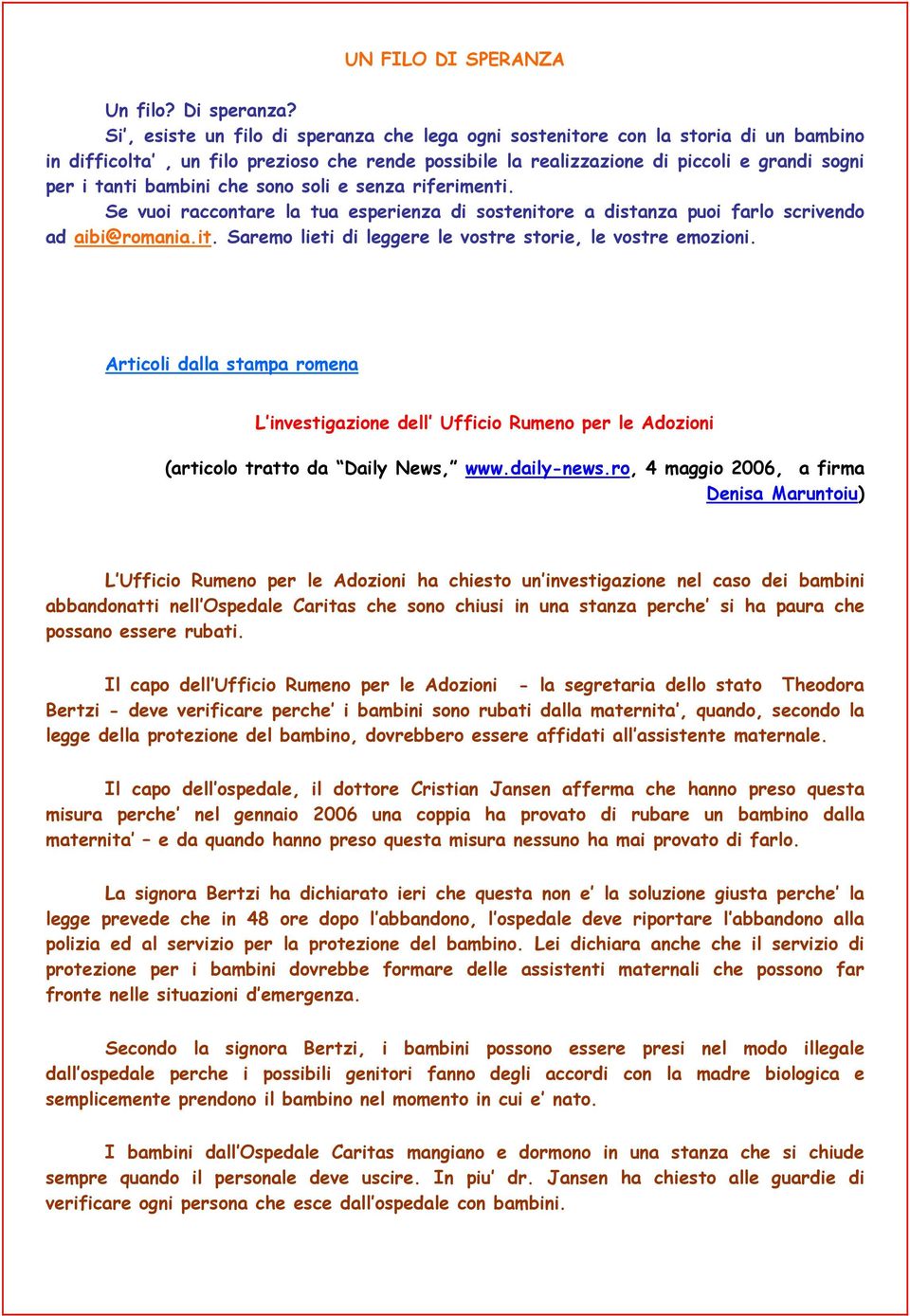 che sono soli e senza riferimenti. Se vuoi raccontare la tua esperienza di sostenitore a distanza puoi farlo scrivendo ad aibi@romania.it. Saremo lieti di leggere le vostre storie, le vostre emozioni.