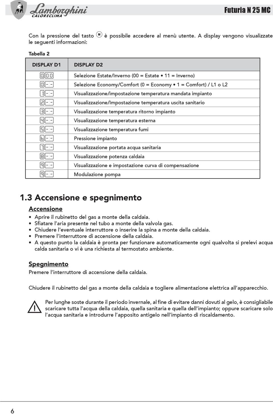 Visualizzazione/impostazione temperatura mandata impianto Visualizzazione/Impostazione temperatura uscita sanitario Visualizzazione temperatura ritorno impianto Visualizzazione temperatura esterna