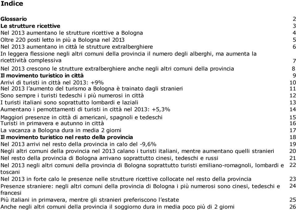 altri comuni della provincia 8 Il movimento turistico in città 9 Arrivi di turisti in città nel 213: +9% 1 Nel 213 l aumento del turismo a Bologna è trainato dagli stranieri 11 Sono sempre i turisti