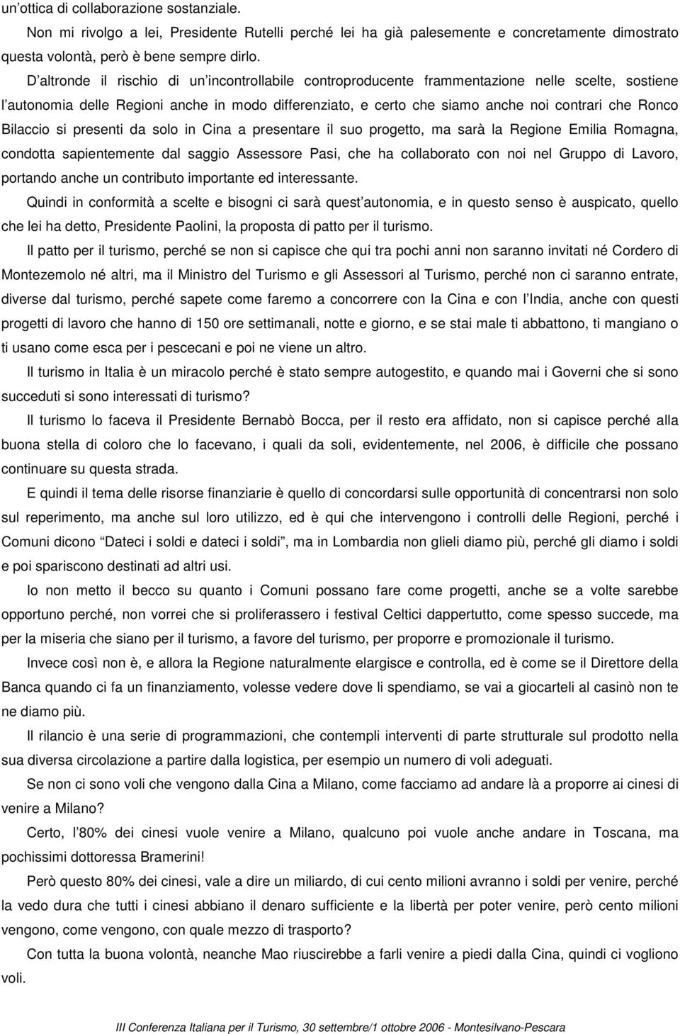 Ronco Bilaccio si presenti da solo in Cina a presentare il suo progetto, ma sarà la Regione Emilia Romagna, condotta sapientemente dal saggio Assessore Pasi, che ha collaborato con noi nel Gruppo di