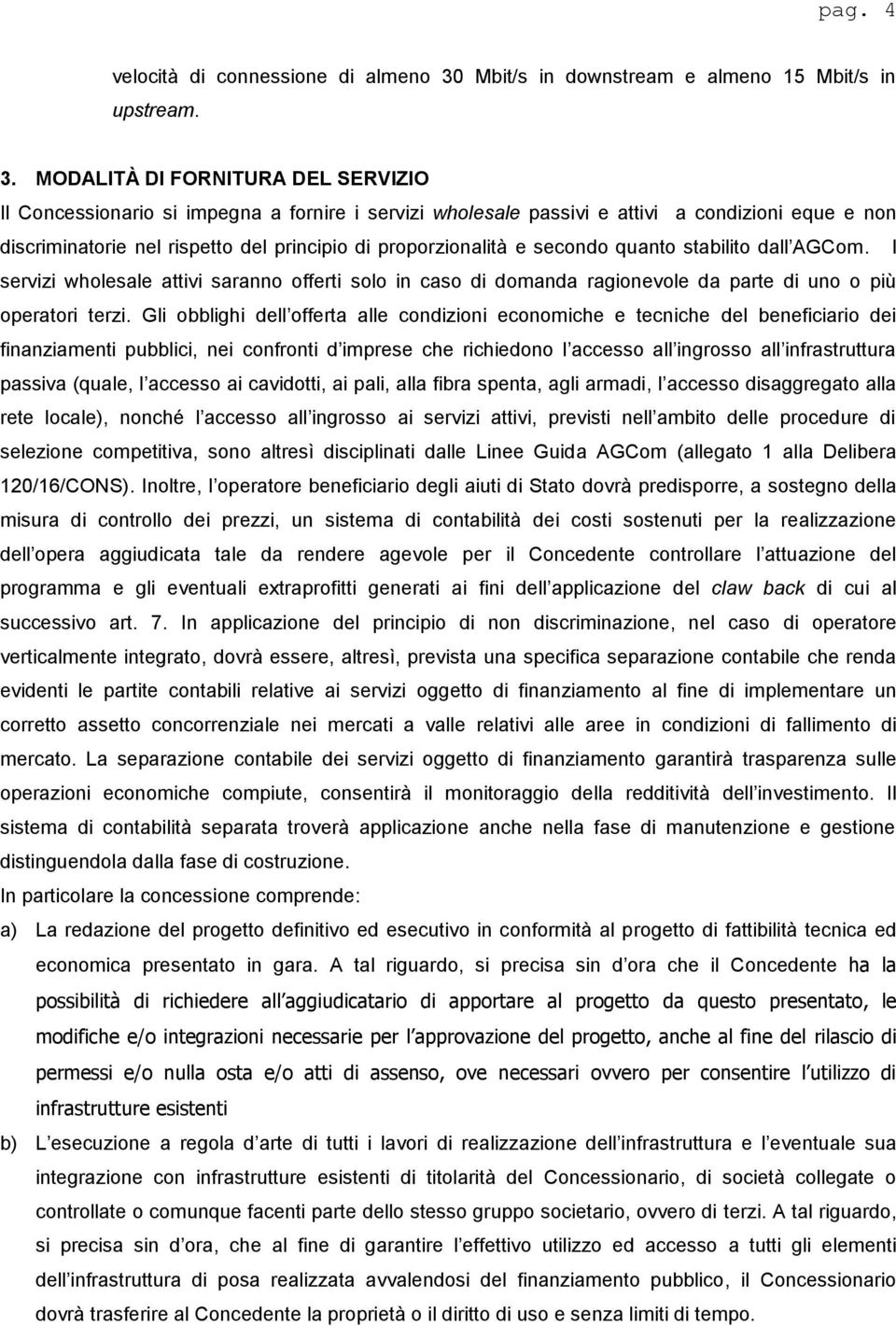 MODALITÀ DI FORNITURA DEL SERVIZIO Il Concessionario si impegna a fornire i servizi wholesale passivi e attivi a condizioni eque e non discriminatorie nel rispetto del principio di proporzionalità e