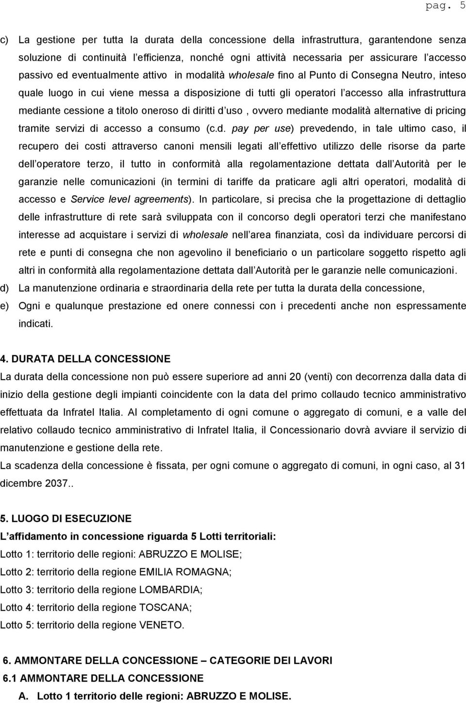 mediante cessione a titolo oneroso di diritti d uso, ovvero mediante modalità alternative di pricing tramite servizi di accesso a consumo (c.d. pay per use) prevedendo, in tale ultimo caso, il