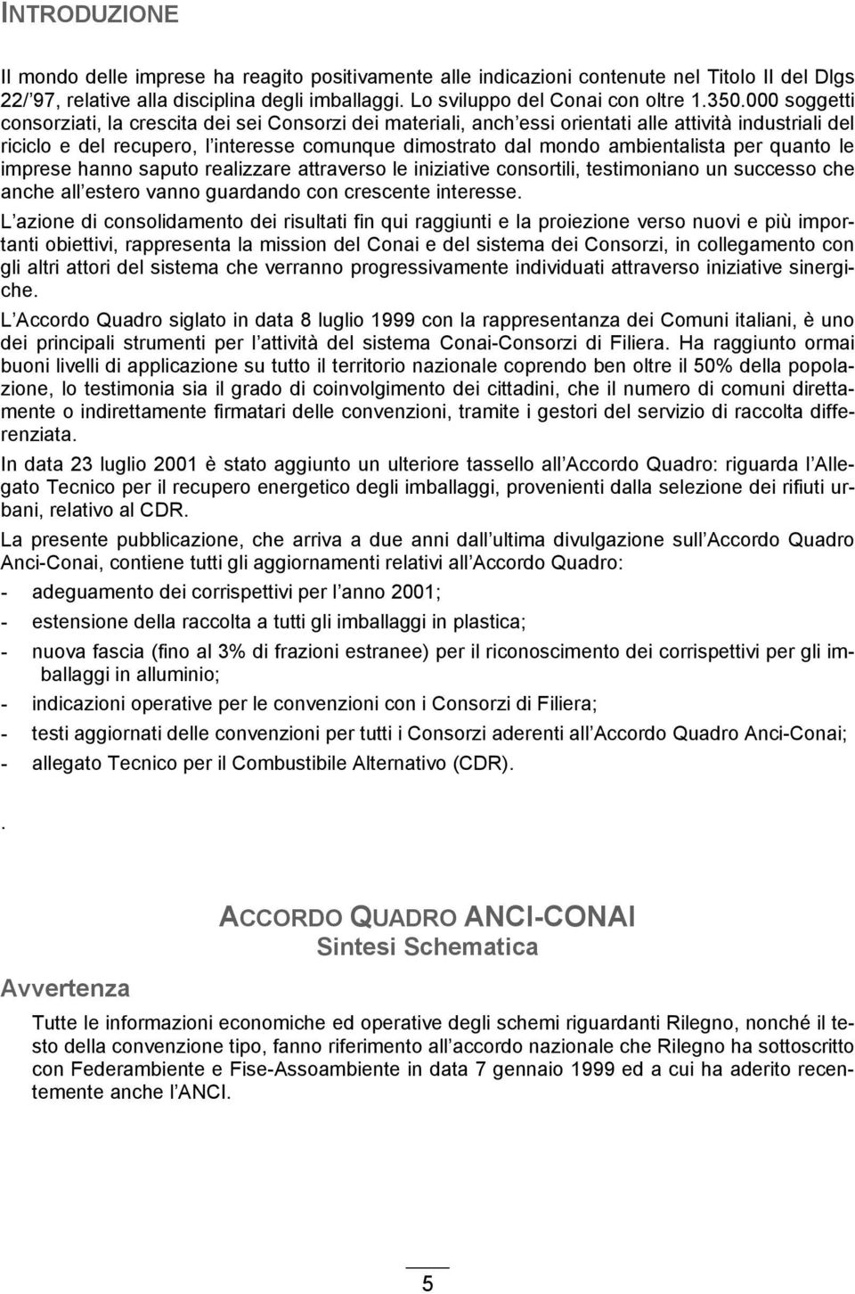 per quanto le imprese hanno saputo realizzare attraverso le iniziative consortili, testimoniano un successo che anche all estero vanno guardando con crescente interesse.