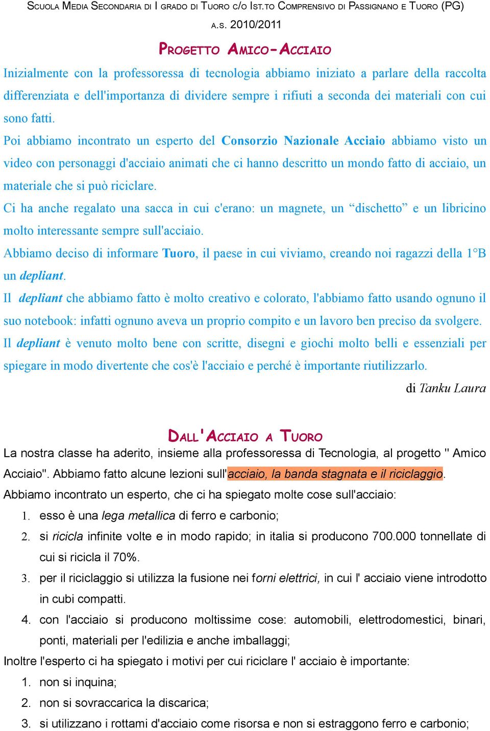 Poi abbiamo incontrato un esperto del Consorzio Nazionale Acciaio abbiamo visto un video con personaggi d'acciaio animati che ci hanno descritto un mondo fatto di acciaio, un materiale che si può