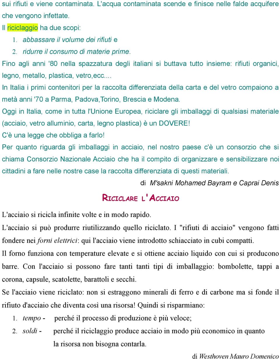 .. In Italia i primi contenitori per la raccolta differenziata della carta e del vetro compaiono a metà anni '70 a Parma, Padova,Torino, Brescia e Modena.