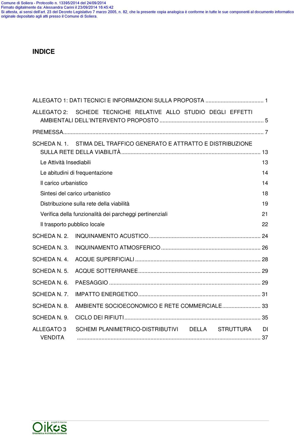 dei parcheggi pertinenziali 21 Il trasporto pubblico locale 22 SCHEDA N. 2. INQUINAMENTO ACUSTICO... 24 SCHEDA N. 3. INQUINAMENTO ATMOSFERICO... 26 SCHEDA N. 4. ACQUE SUPERFICIALI... 28 SCHEDA N. 5.