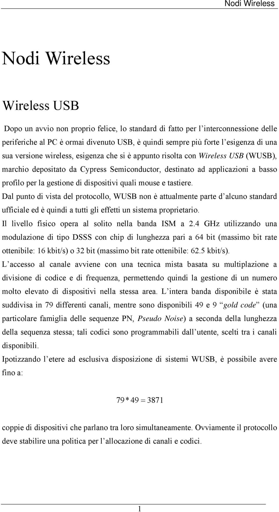 quali mouse e tastiere. Dal punto di vista del protocollo, WUSB non è attualmente parte d alcuno standard ufficiale ed è quindi a tutti gli effetti un sistema proprietario.