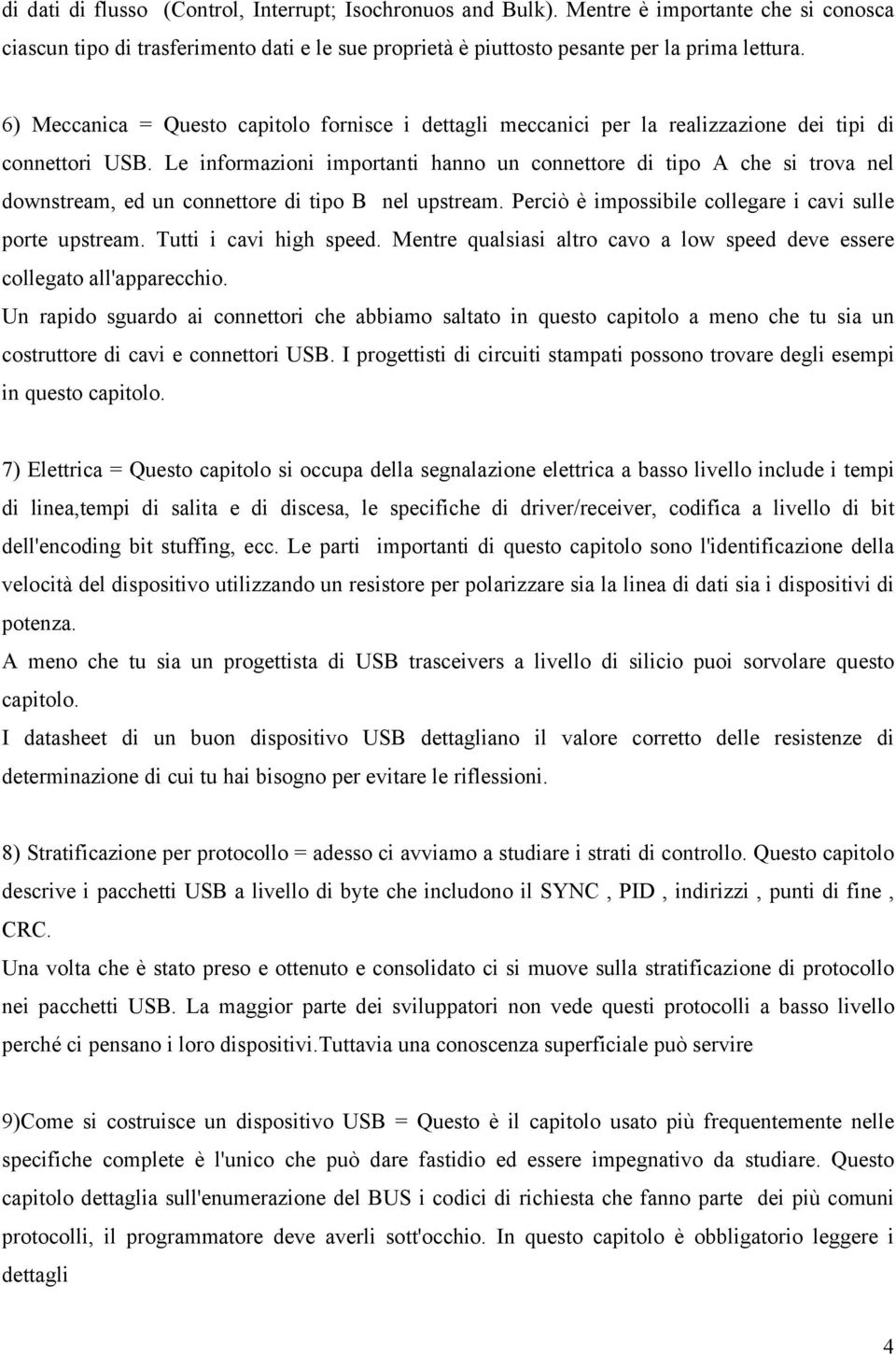 Le informazioni importanti hanno un connettore di tipo A che si trova nel downstream, ed un connettore di tipo B nel upstream. Perciò è impossibile collegare i cavi sulle porte upstream.