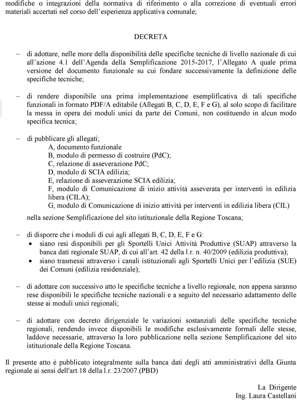 1 dell Agenda della Semplificazione 2015-2017, l Allegato A quale prima versione del documento funzionale su cui fondare successivamente la definizione delle specifiche tecniche; di rendere