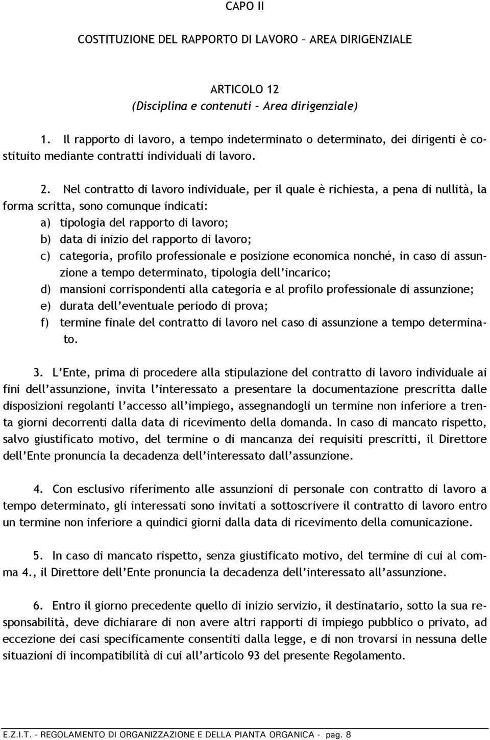 Nel contratto di lavoro individuale, per il quale è richiesta, a pena di nullità, la forma scritta, sono comunque indicati: a) tipologia del rapporto di lavoro; b) data di inizio del rapporto di