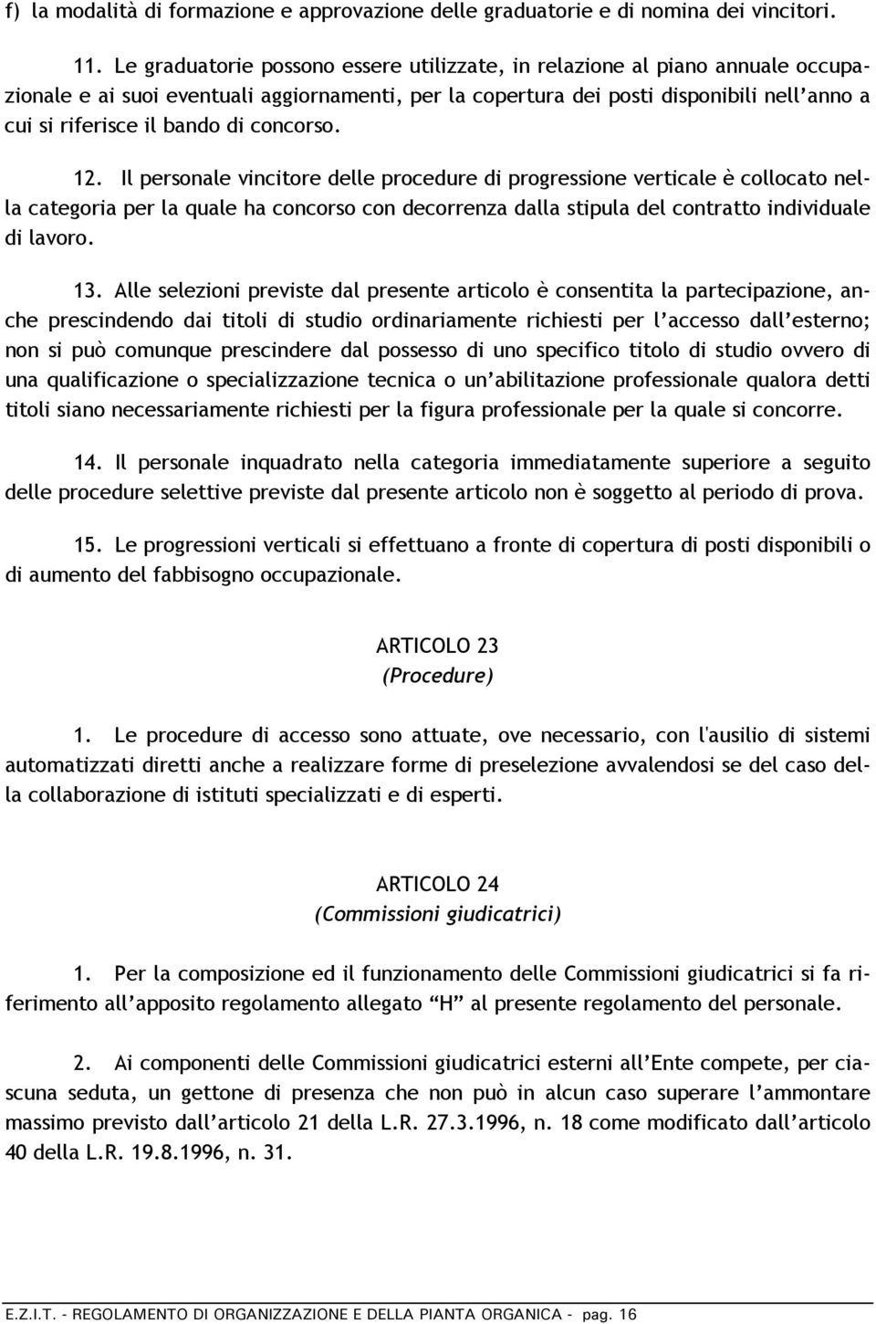 di concorso. 12. Il personale vincitore delle procedure di progressione verticale è collocato nella categoria per la quale ha concorso con decorrenza dalla stipula del contratto individuale di lavoro.