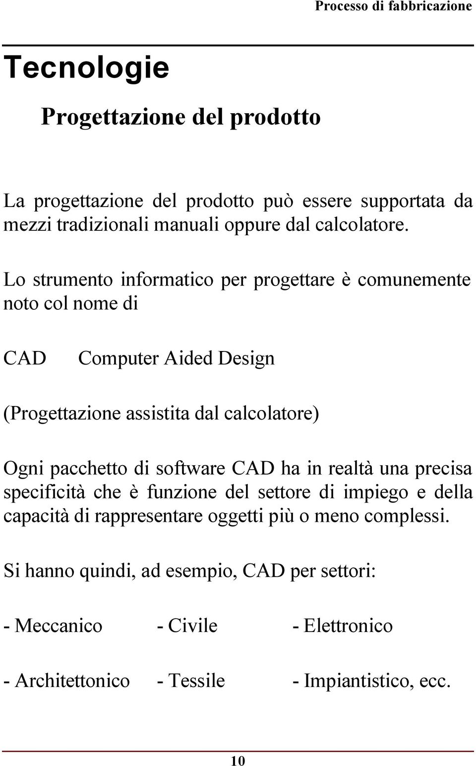 pacchetto di software CAD ha in realtà una precisa specificità che è funzione del settore di impiego e della capacità di rappresentare oggetti più