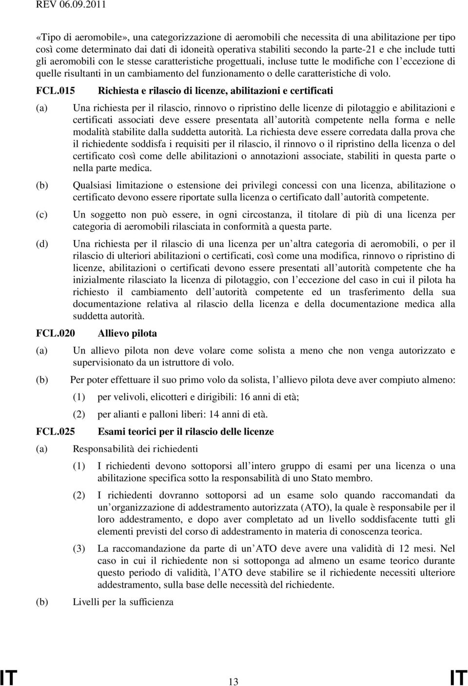 include tutti gli aeromobili con le stesse caratteristiche progettuali, incluse tutte le modifiche con l eccezione di quelle risultanti in un cambiamento del funzionamento o delle caratteristiche di