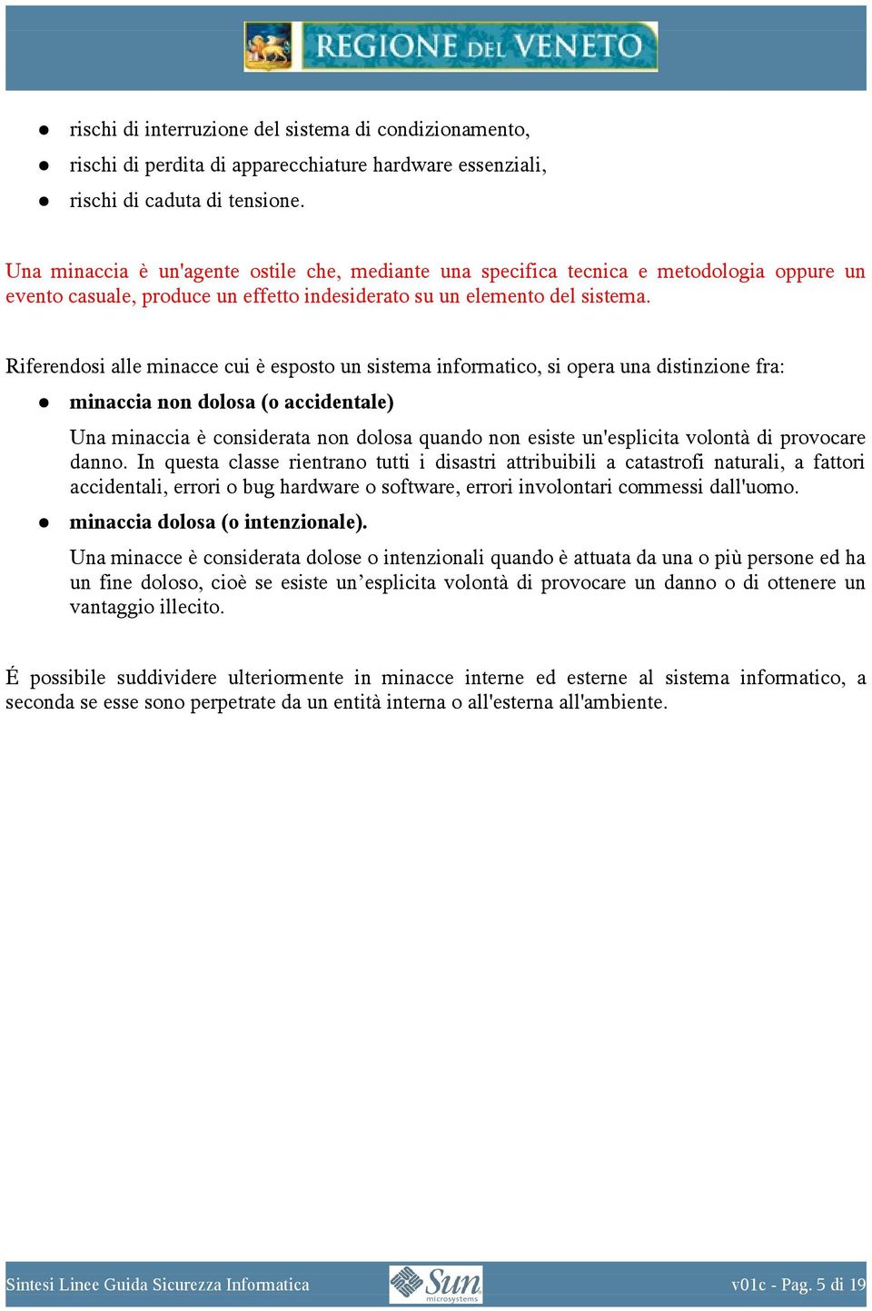 Riferendosi alle minacce cui è esposto un sistema informatico, si opera una distinzione fra: minaccia non dolosa (o accidentale) Una minaccia è considerata non dolosa quando non esiste un'esplicita