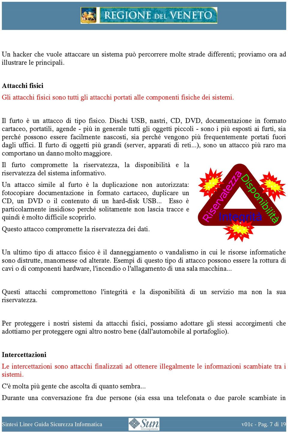 Dischi USB, nastri, CD, DVD, documentazione in formato cartaceo, portatili, agende - più in generale tutti gli oggetti piccoli - sono i più esposti ai furti, sia perché possono essere facilmente