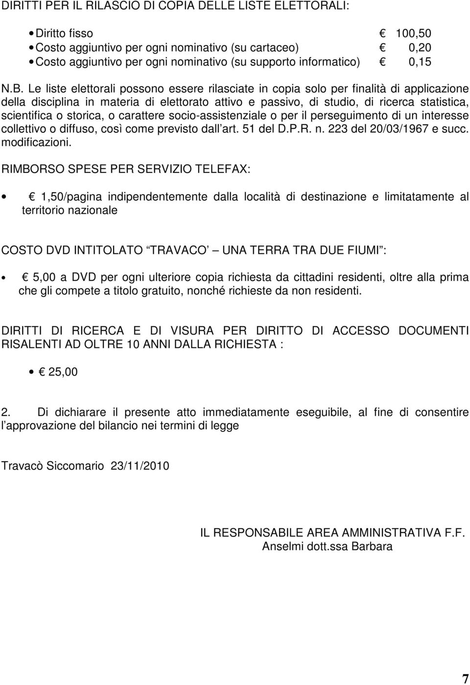 Le liste elettorali possono essere rilasciate in copia solo per finalità di applicazione della disciplina in materia di elettorato attivo e passivo, di studio, di ricerca statistica, scientifica o