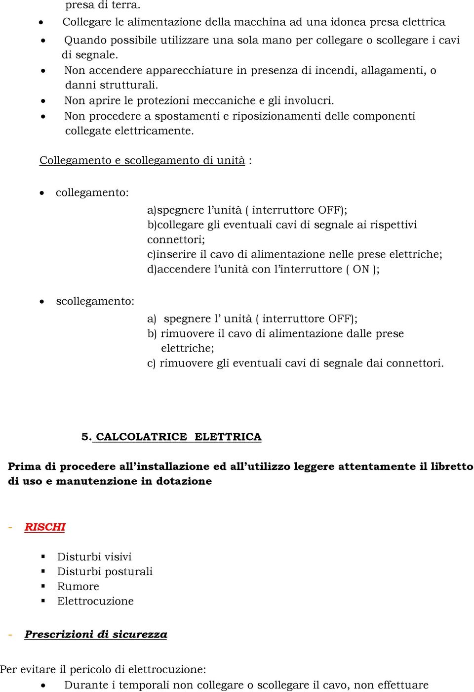 Non procedere a spostamenti e riposizionamenti delle componenti collegate elettricamente.