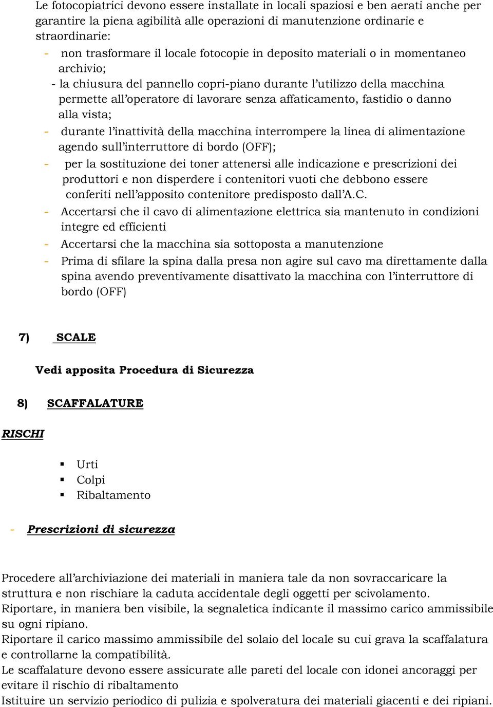 fastidio o danno alla vista; - durante l inattività della macchina interrompere la linea di alimentazione agendo sull interruttore di bordo (OFF); - per la sostituzione dei toner attenersi alle