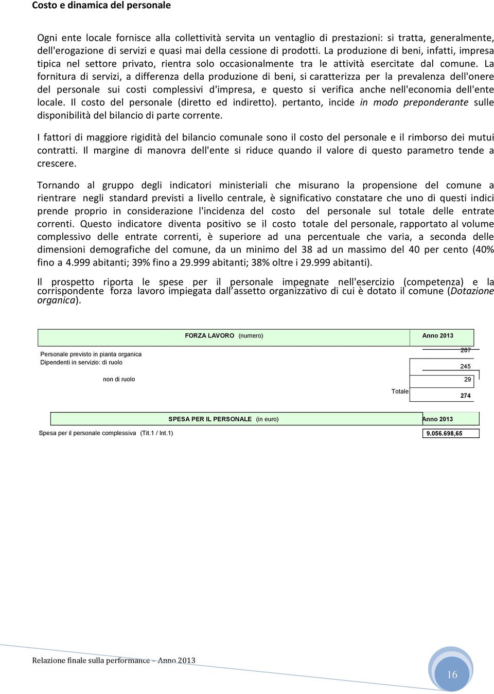 La fornitura di servizi, a differenza della produzione di beni, si caratterizza per la prevalenza dell'onere del personale sui costi complessivi d'impresa, e questo si verifica anche nell'economia