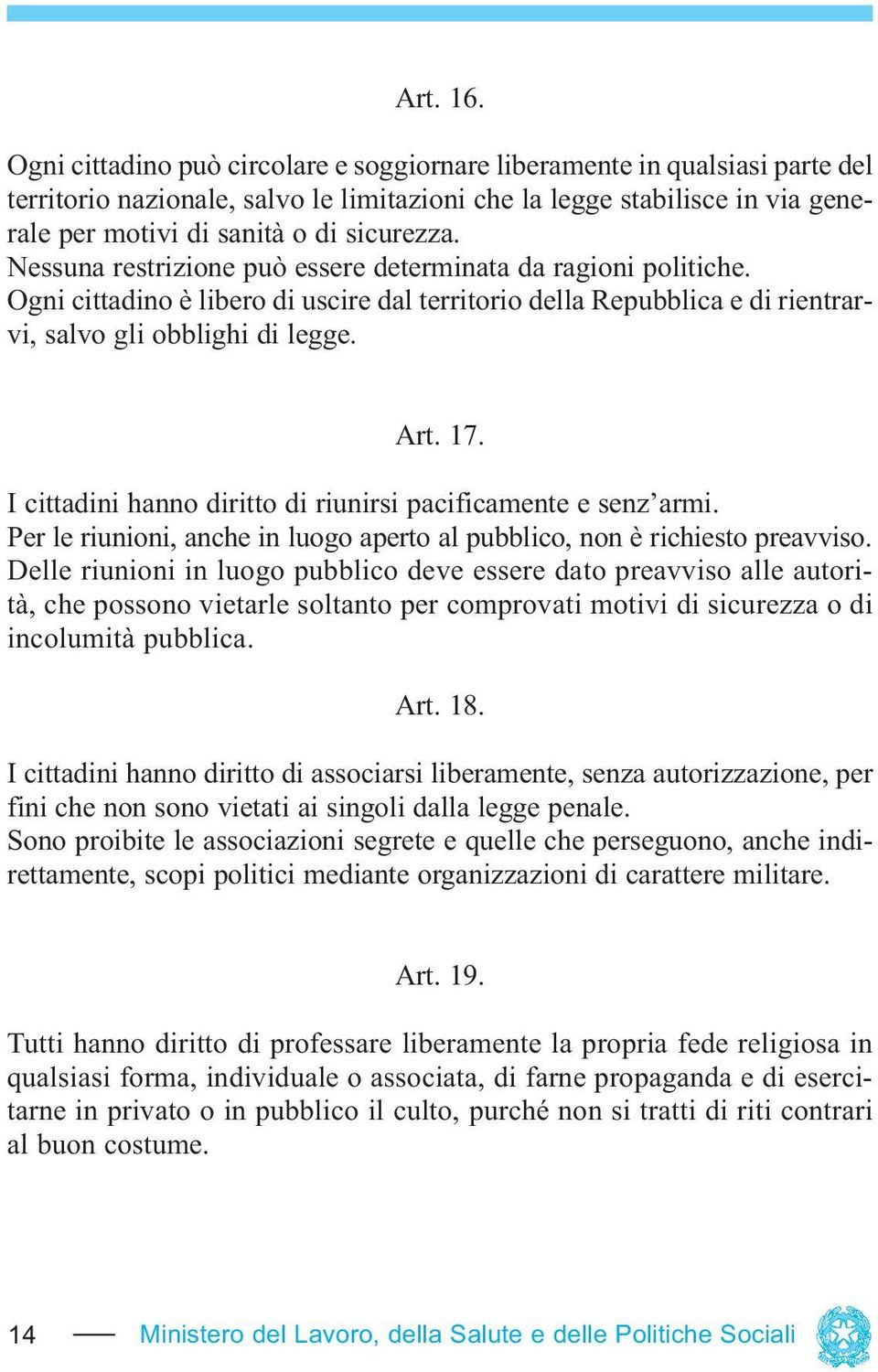 Nessuna restrizione può essere determinata da ragioni politiche. Ogni cittadino è libero di uscire dal territorio della Repubblica e di rientrarvi, salvo gli obblighi di legge. Art. 17.