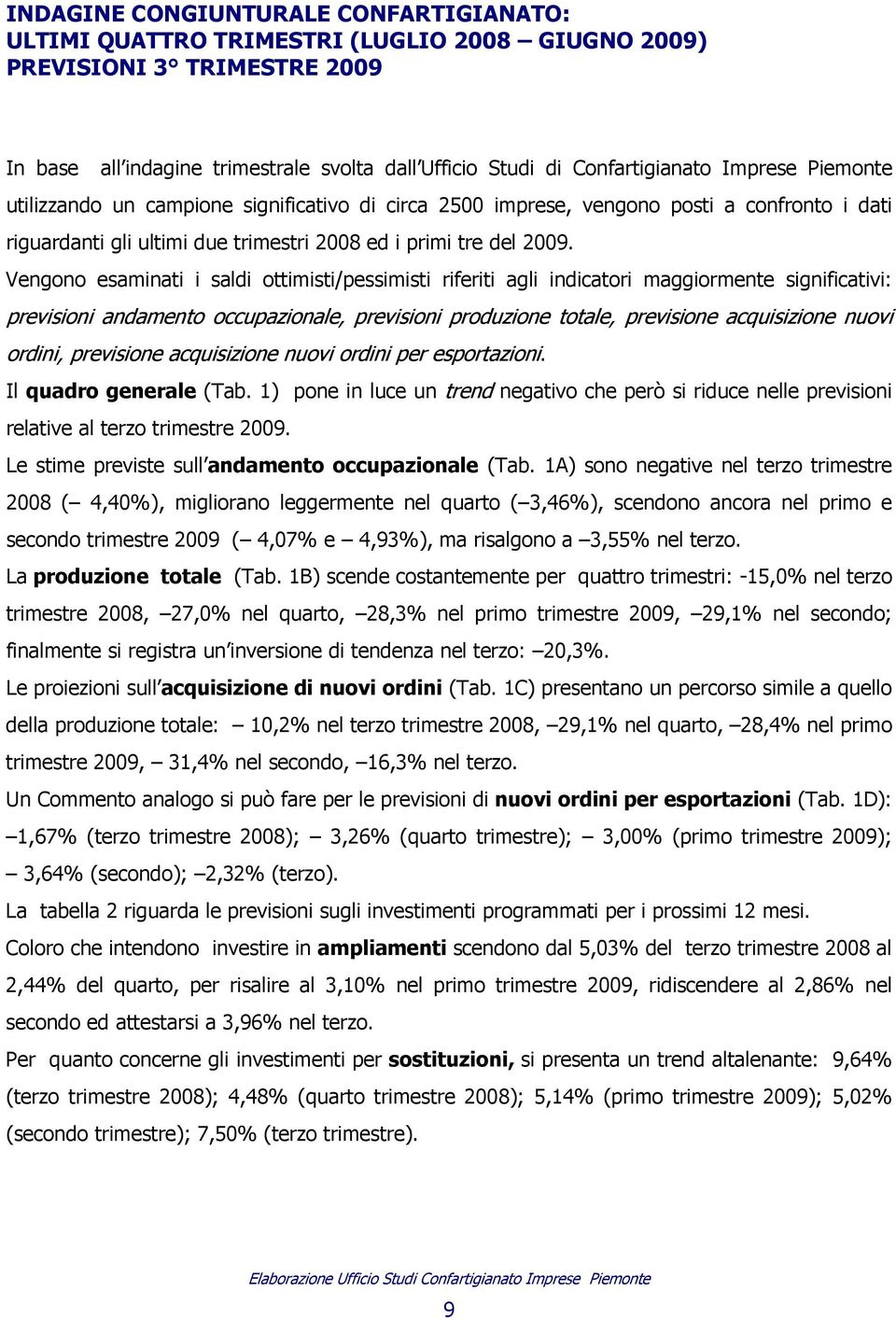 Vengono esaminati i saldi ottimisti/pessimisti riferiti agli indicatori maggiormente significativi: previsioni andamento occupazionale, previsioni produzione totale, previsione acquisizione nuovi