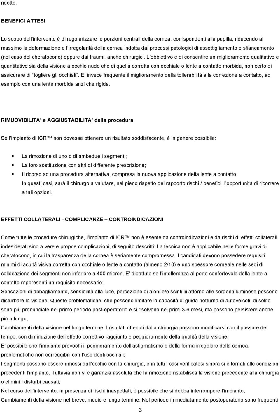 dai processi patologici di assottigliamento e sfiancamento (nel caso del cheratocono) oppure dai traumi, anche chirurgici.