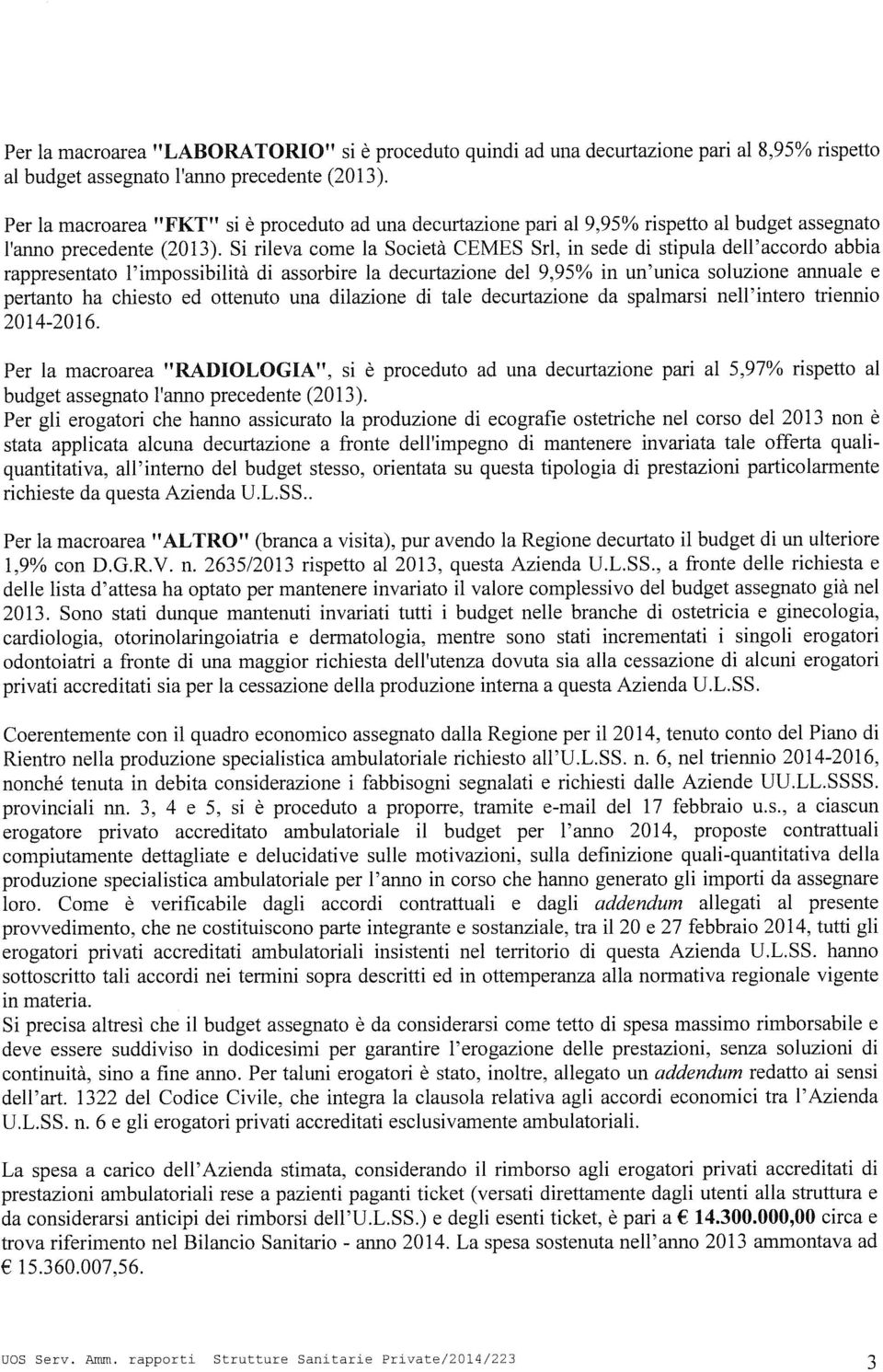 Si rileva come la Società CEMES Sri, in sede di stipula dell accordo abbia rappresentato l impossibilità di assorbire la decurtazione dei 9,95% in un unica soluzione annuale e pertanto ha chiesto ed