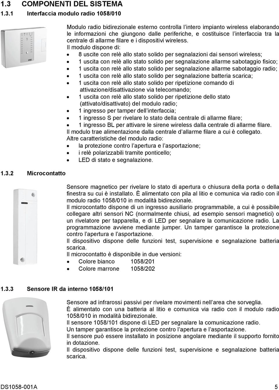 Il modulo dispone di: 8 uscite con relè allo stato solido per segnalazioni dai sensori wireless; 1 uscita con relè allo stato solido per segnalazione allarme sabotaggio fisico; 1 uscita con relè allo