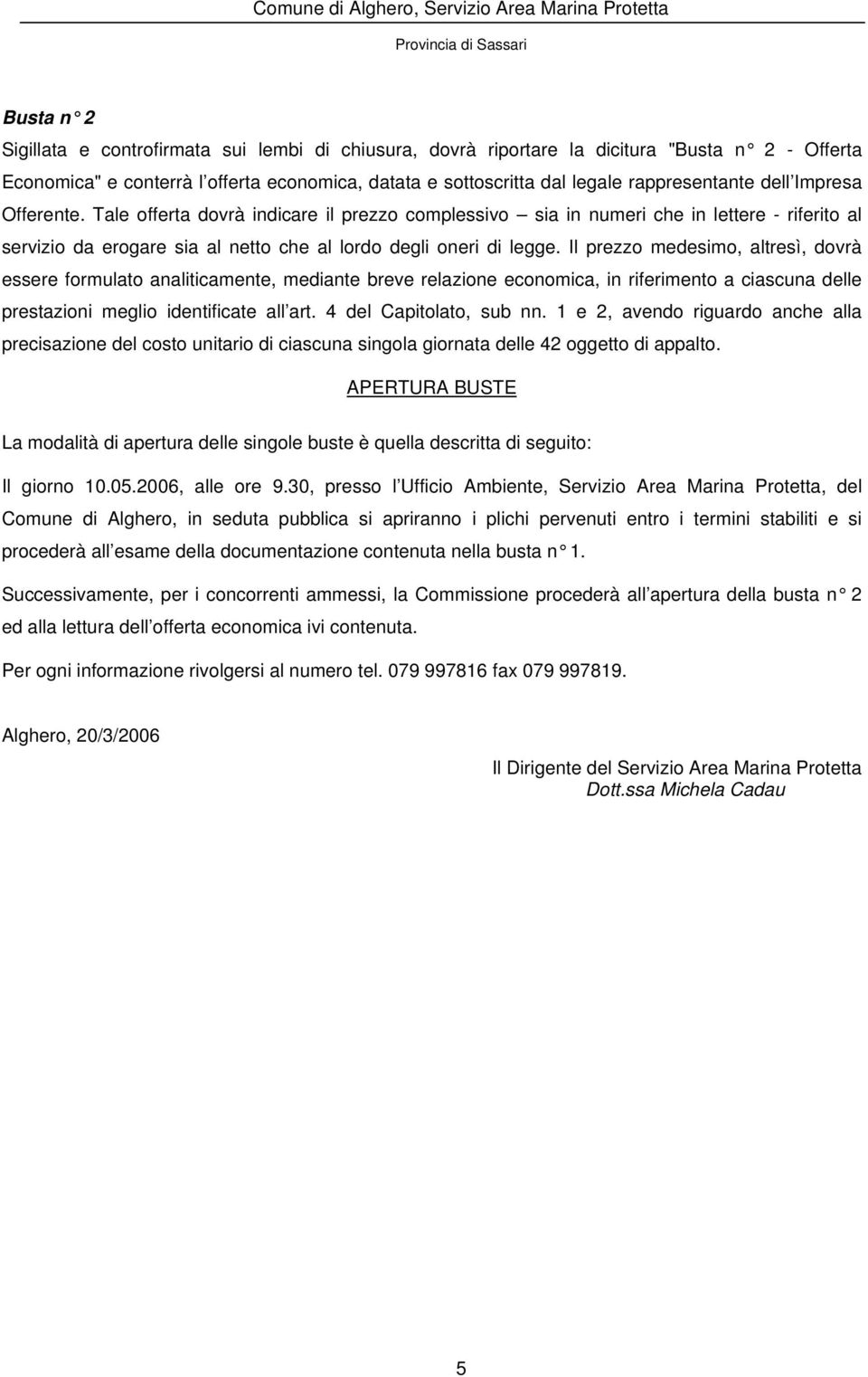 Il prezzo medesimo, altresì, dovrà essere formulato analiticamente, mediante breve relazione economica, in riferimento a ciascuna delle prestazioni meglio identificate all art.