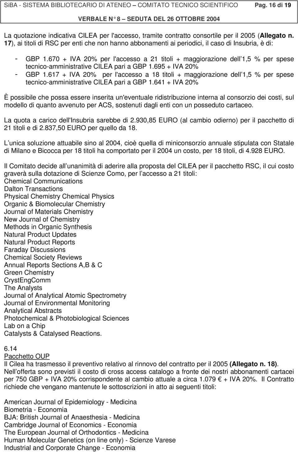 670 + IVA 20% per l'accesso a 21 titoli + maggiorazione dell 1,5 % per spese tecnico-amministrative CILEA pari a GBP 1.695 + IVA 20% - GBP 1.