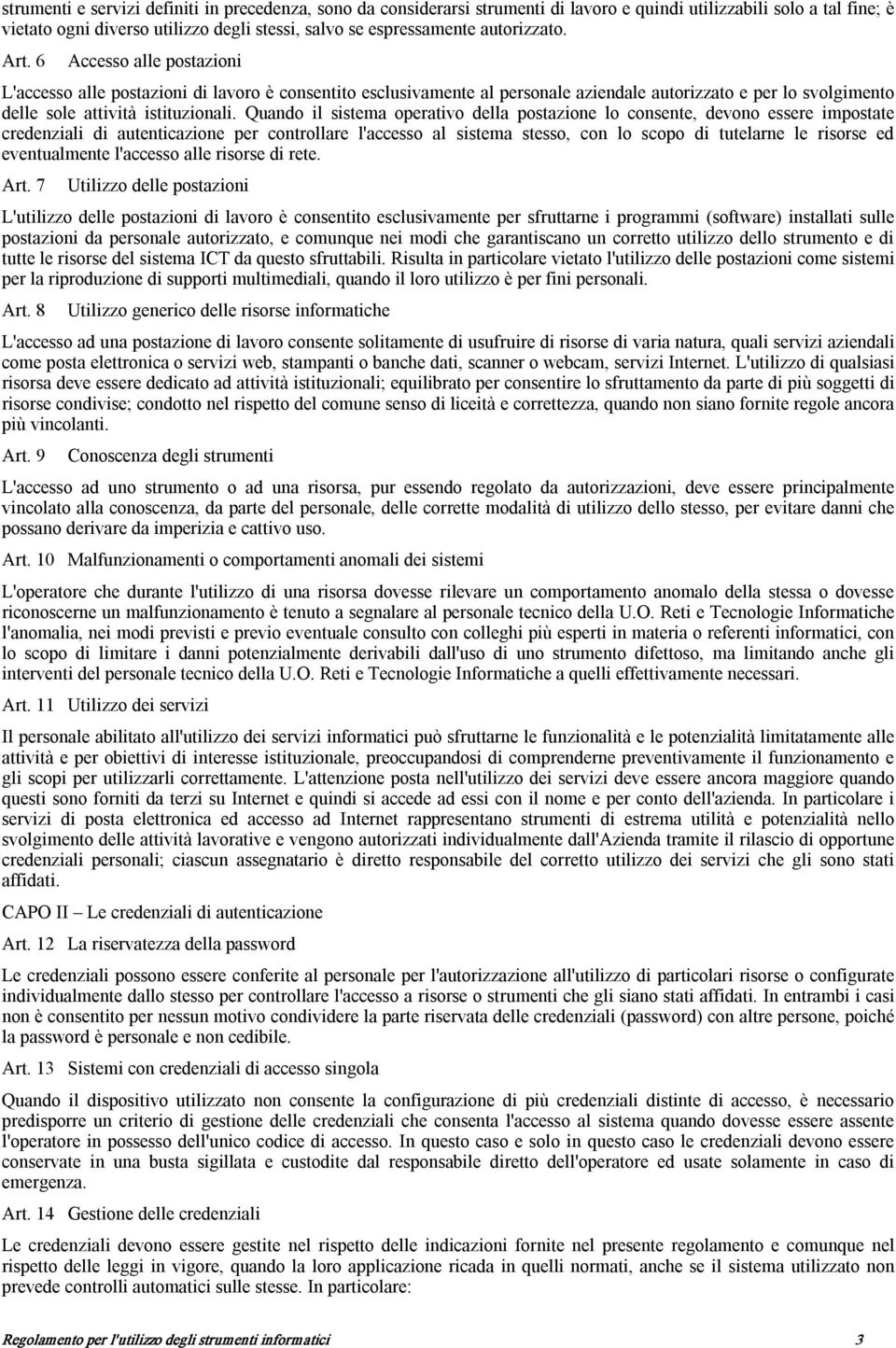 Quando il sistema operativo della postazione lo consente, devono essere impostate credenziali di autenticazione per controllare l'accesso al sistema stesso, con lo scopo di tutelarne le risorse ed