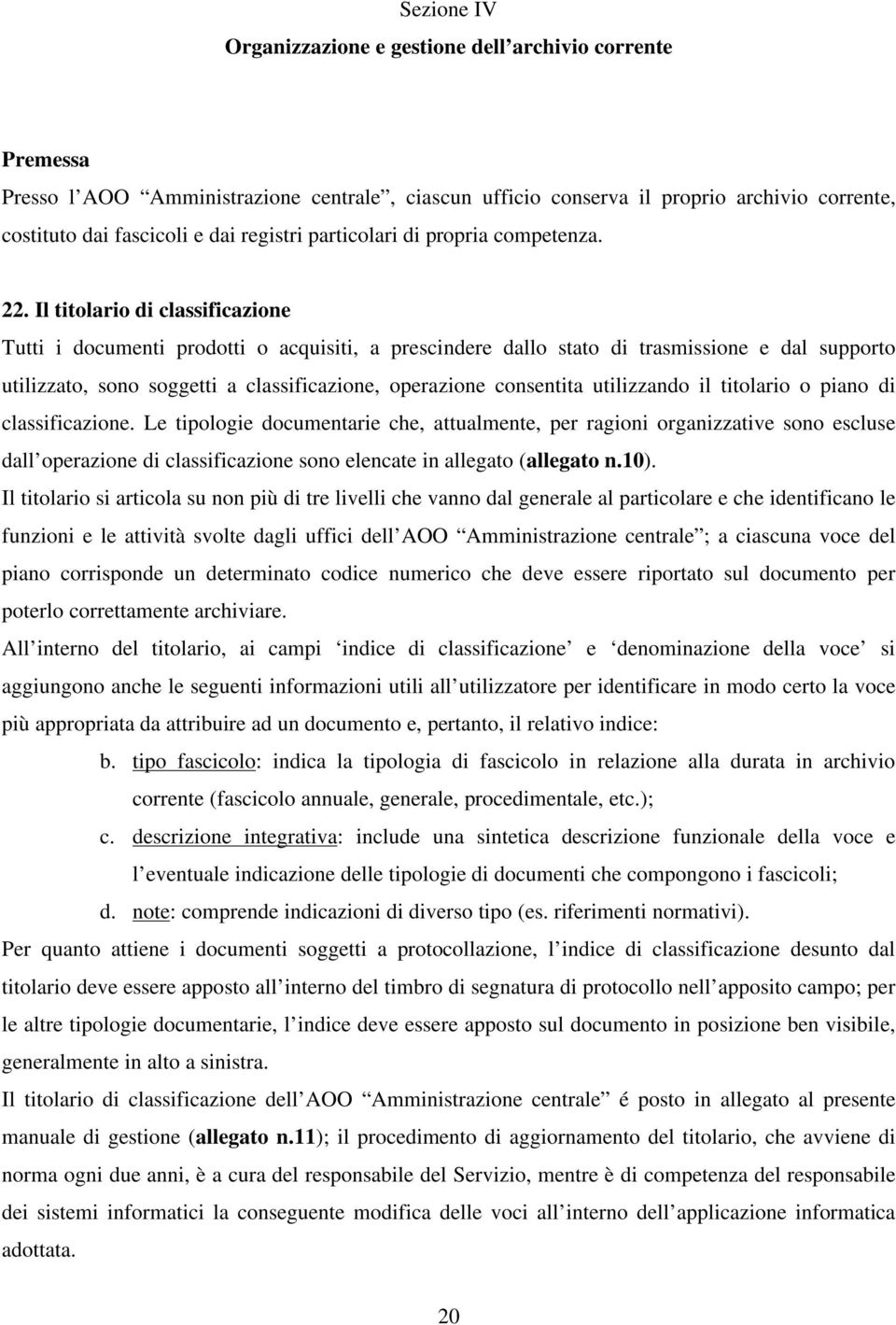 Il titolario di classificazione Tutti i documenti prodotti o acquisiti, a prescindere dallo stato di trasmissione e dal supporto utilizzato, sono soggetti a classificazione, operazione consentita