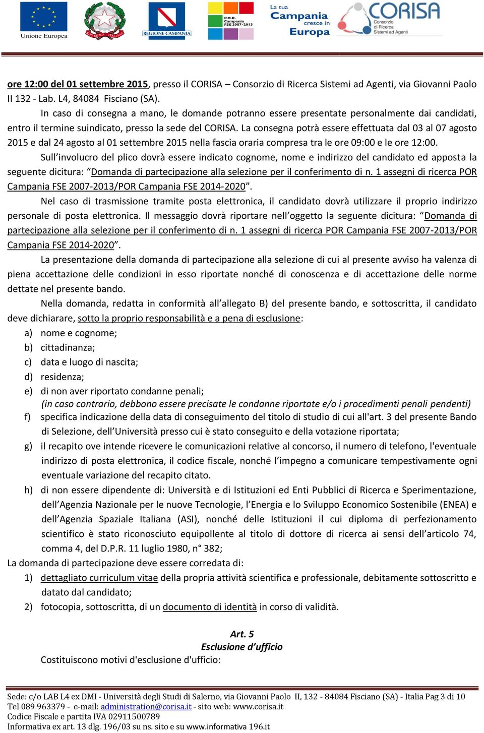 La consegna potrà essere effettuata dal 03 al 07 agosto 2015 e dal 24 agosto al 01 settembre 2015 nella fascia oraria compresa tra le ore 09:00 e le ore 12:00.