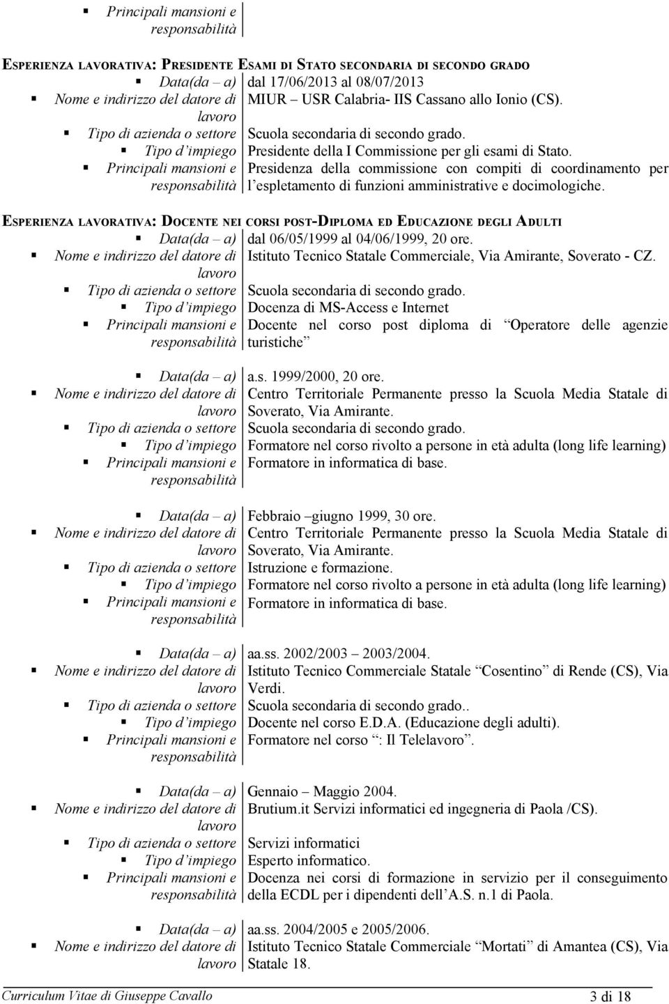 ESPERIENZA LAVORATIVA: DOCENTE NEI CORSI POST-DIPLOMA ED EDUCAZIONE DEGLI ADULTI Data(da a) Tipo di azienda o settore Tipo d impiego dal 06/05/1999 al 04/06/1999, 20 ore.