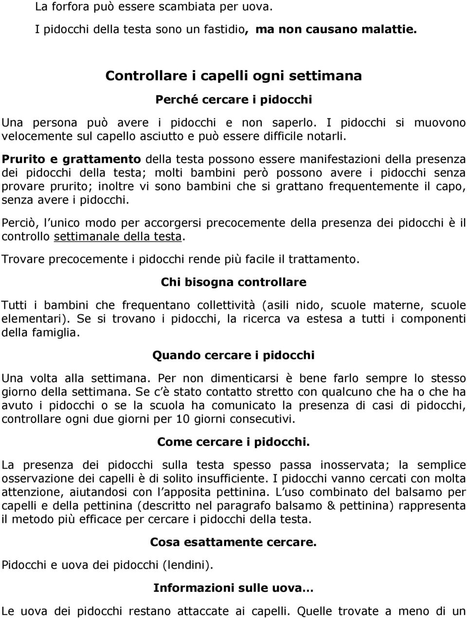 Prurito e grattamento della testa possono essere manifestazioni della presenza dei pidocchi della testa; molti bambini però possono avere i pidocchi senza provare prurito; inoltre vi sono bambini che