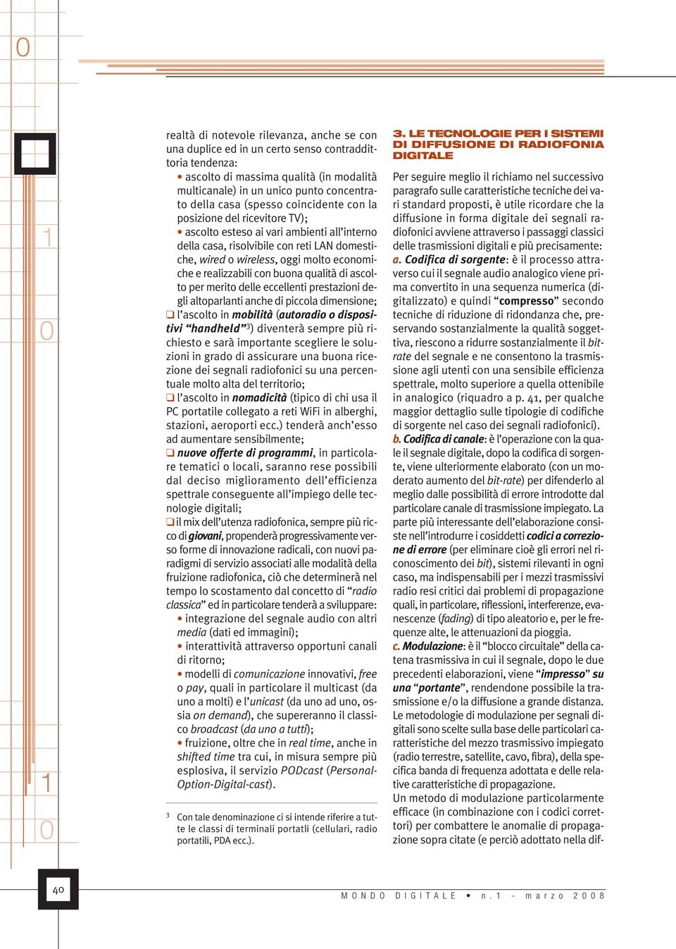 realizzabili con buona qualità di ascolto per merito delle eccellenti prestazioni degli altoparlanti anche di piccola dimensione; l ascolto in mobilità (autoradio o dispositivi handheld 3 ) diventerà