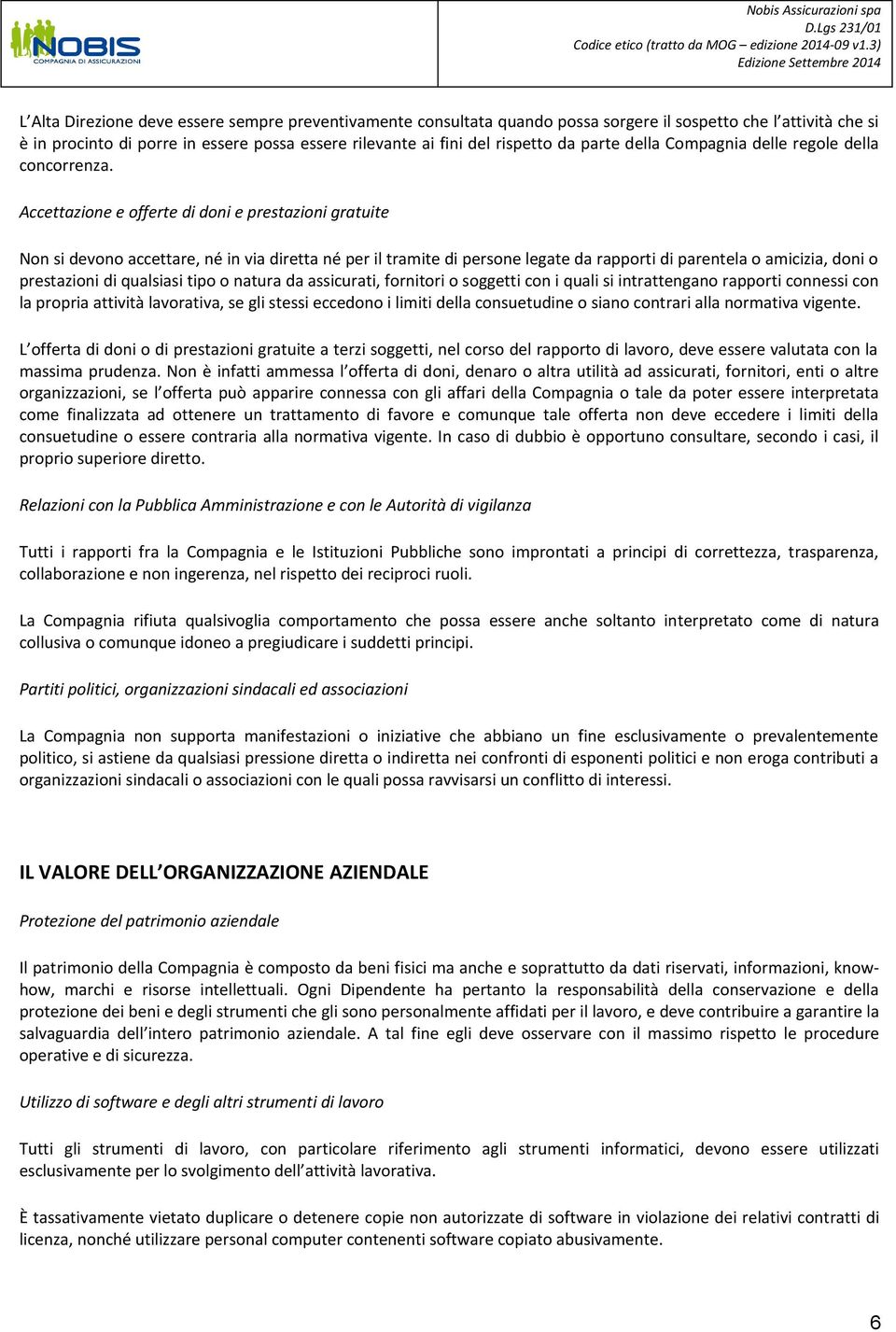 Accettazione e offerte di doni e prestazioni gratuite Non si devono accettare, né in via diretta né per il tramite di persone legate da rapporti di parentela o amicizia, doni o prestazioni di