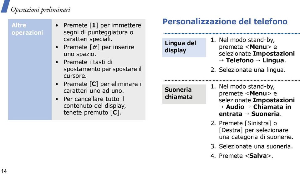 Personalizzazione del telefono Lingua del display Suoneria chiamata 1. Nel modo stand-by, premete <> e selezionate Impostazioni Telefono Lingua. 2. Selezionate una lingua. 1. Nel modo stand-by, premete <> e selezionate Impostazioni Audio Chiamata in entrata Suoneria.