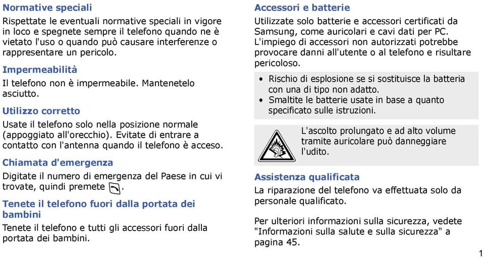 Evitate di entrare a contatto con l'antenna quando il telefono è acceso. Chiamata d'emergenza Digitate il numero di emergenza del Paese in cui vi trovate, quindi premete.