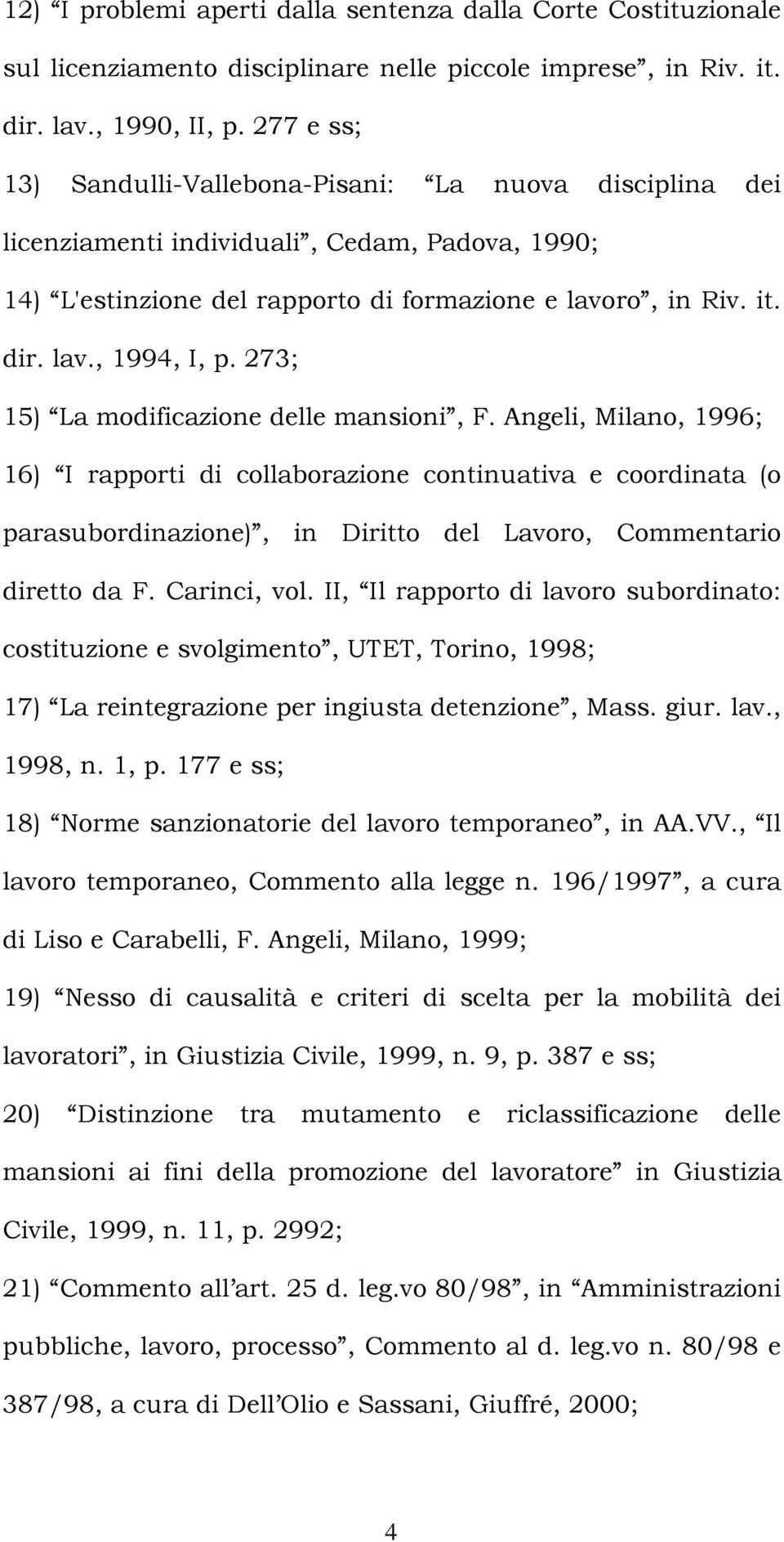 273; 15) La modificazione delle mansioni, F. Angeli, Milano, 1996; 16) I rapporti di collaborazione continuativa e coordinata (o parasubordinazione), in Diritto del Lavoro, Commentario diretto da F.