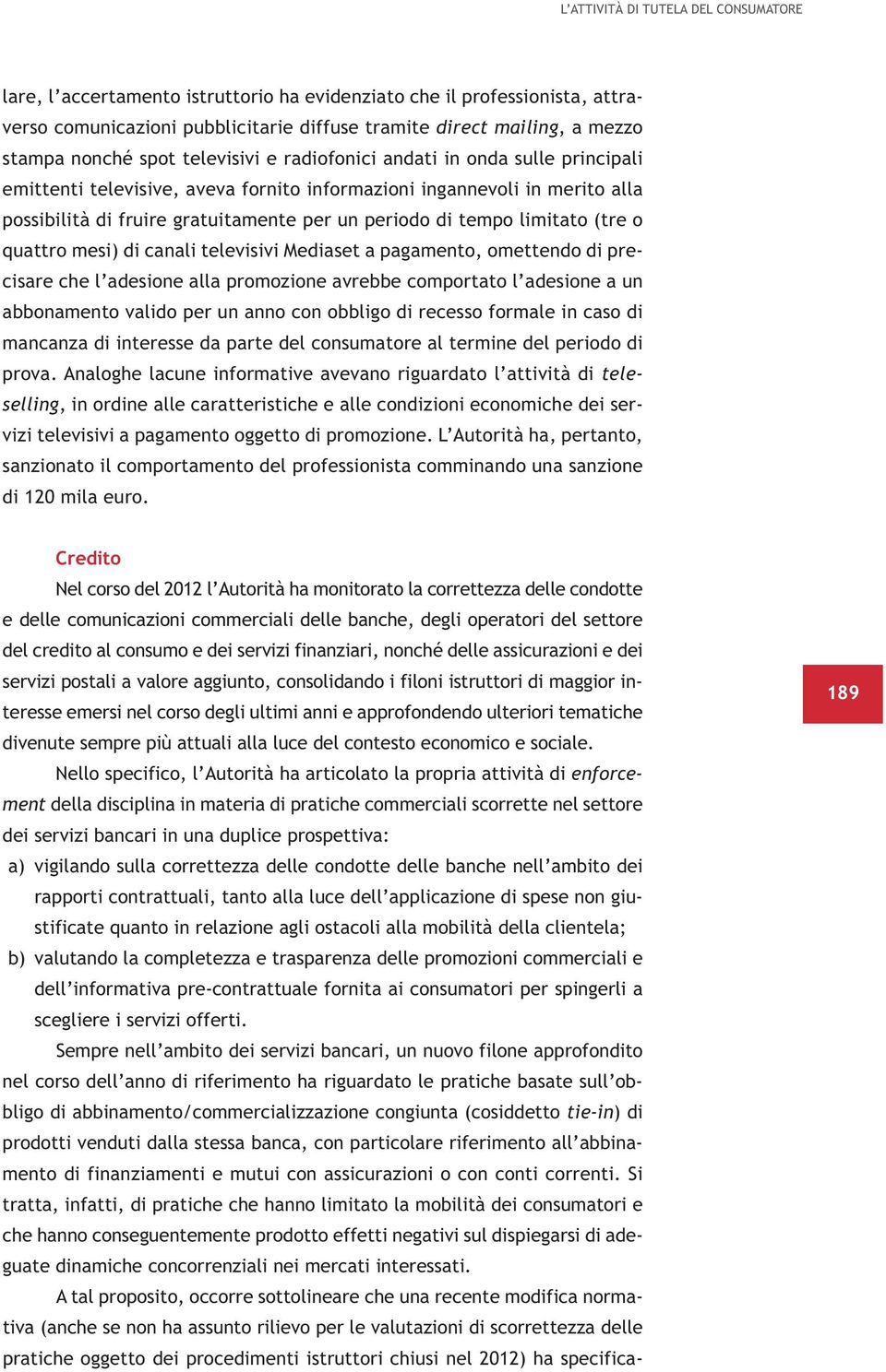 tempo limitato (tre o quattro mesi) di canali televisivi Mediaset a pagamento, omettendo di precisare che l adesione alla promozione avrebbe comportato l adesione a un abbonamento valido per un anno