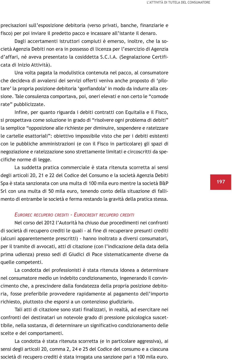 Una volta pagata la modulistica contenuta nel pacco, al consumatore che decideva di avvalersi dei servizi offerti veniva anche proposto di pilotare la propria posizione debitoria gonfiandola in modo