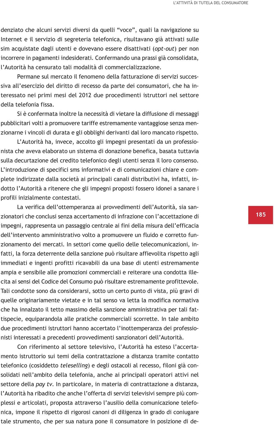 Confermando una prassi già consolidata, l Autorità ha censurato tali modalità di commercializzazione.