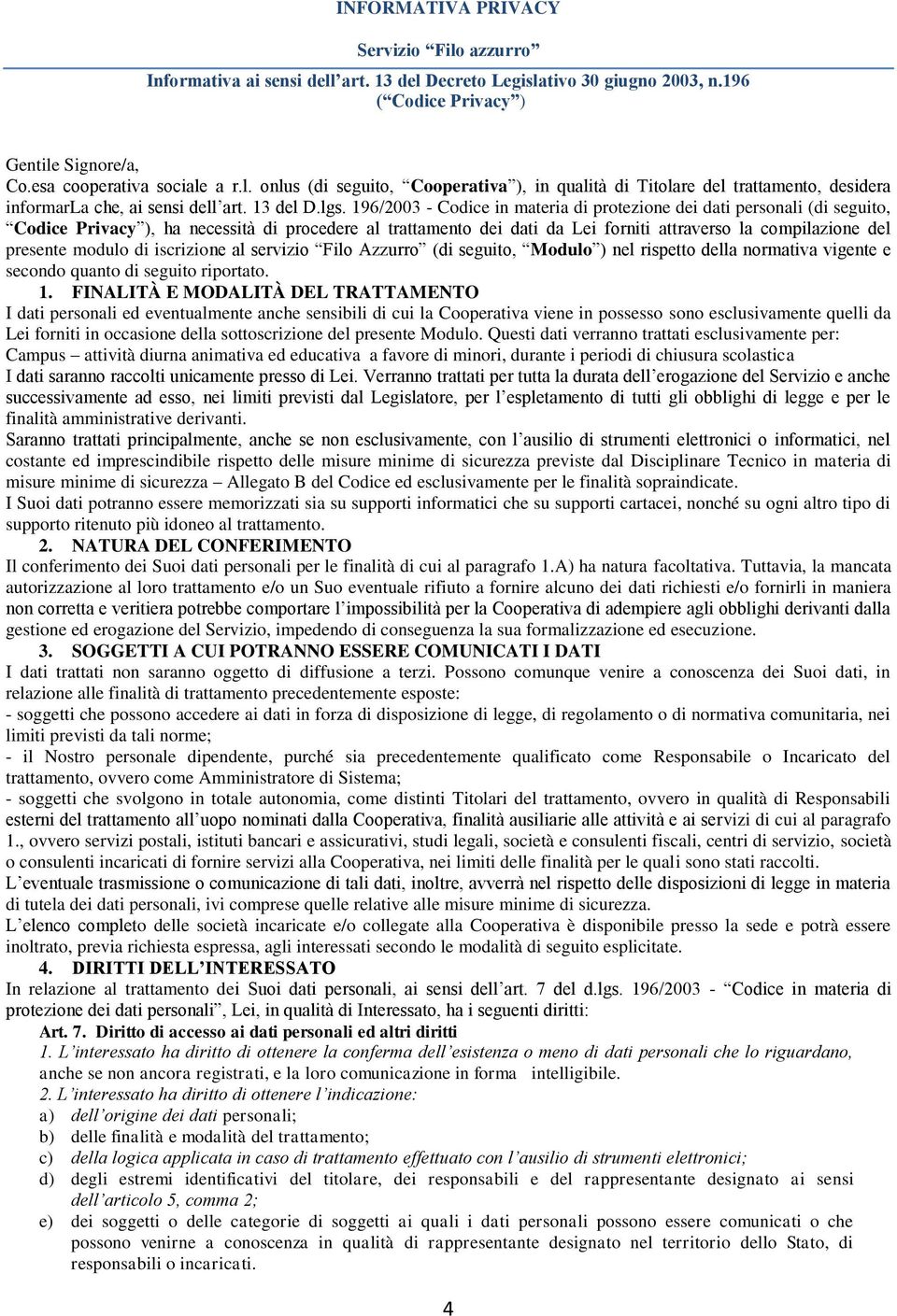 196/2003 - Codice in materia di protezione dei dati personali (di seguito, Codice Privacy ), ha necessità di procedere al trattamento dei dati da Lei forniti attraverso la compilazione del presente