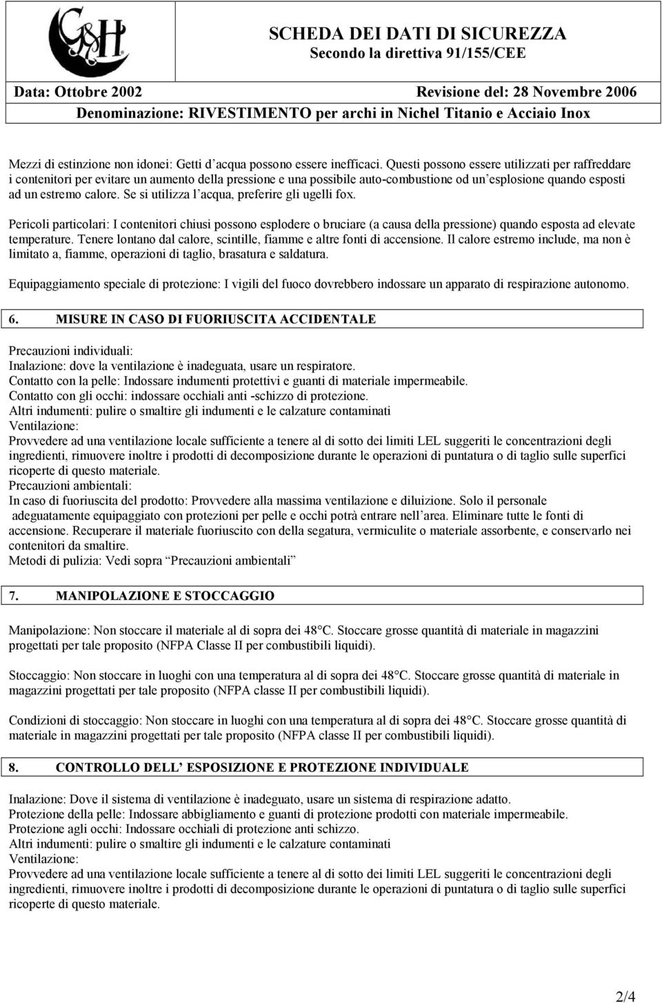 Se si utilizza l acqua, preferire gli ugelli fox. Pericoli particolari: I contenitori chiusi possono esplodere o bruciare (a causa della pressione) quando esposta ad elevate temperature.