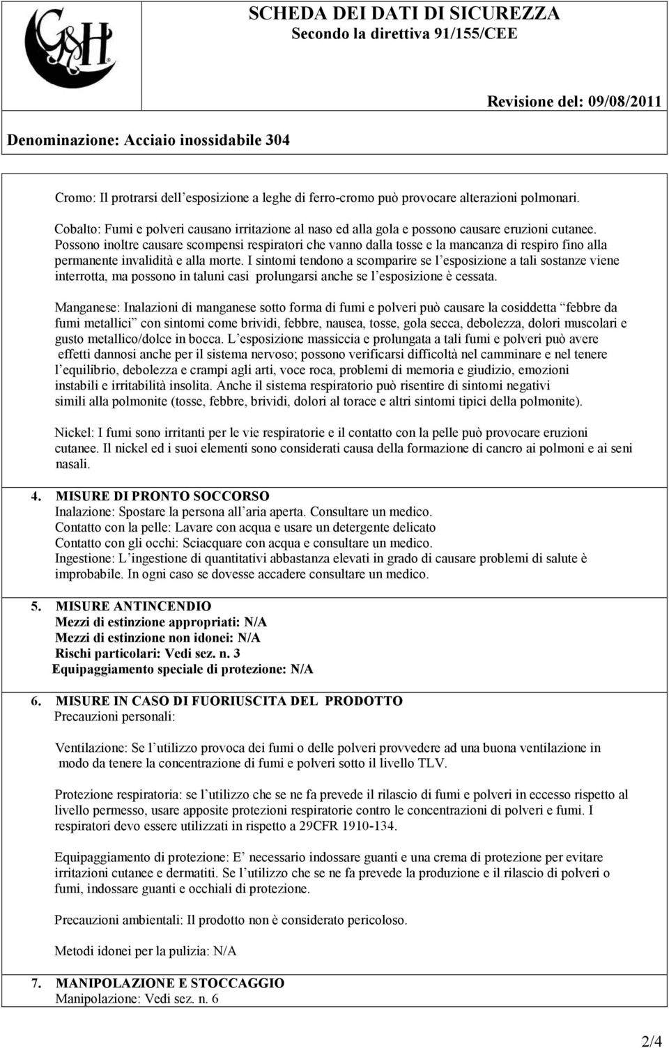 Possono inoltre causare scompensi respiratori che vanno dalla tosse e la mancanza di respiro fino alla permanente invalidità e alla morte.