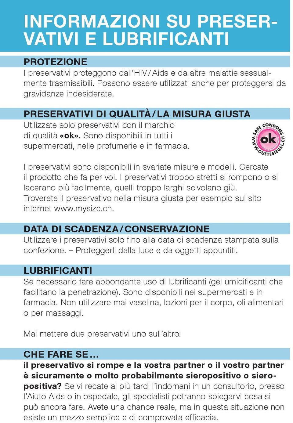 Sono disponibili in tutti i supermercati, nelle profumerie e in farmacia. I preservativi sono disponibili in svariate misure e modelli. Cercate il prodotto che fa per voi.