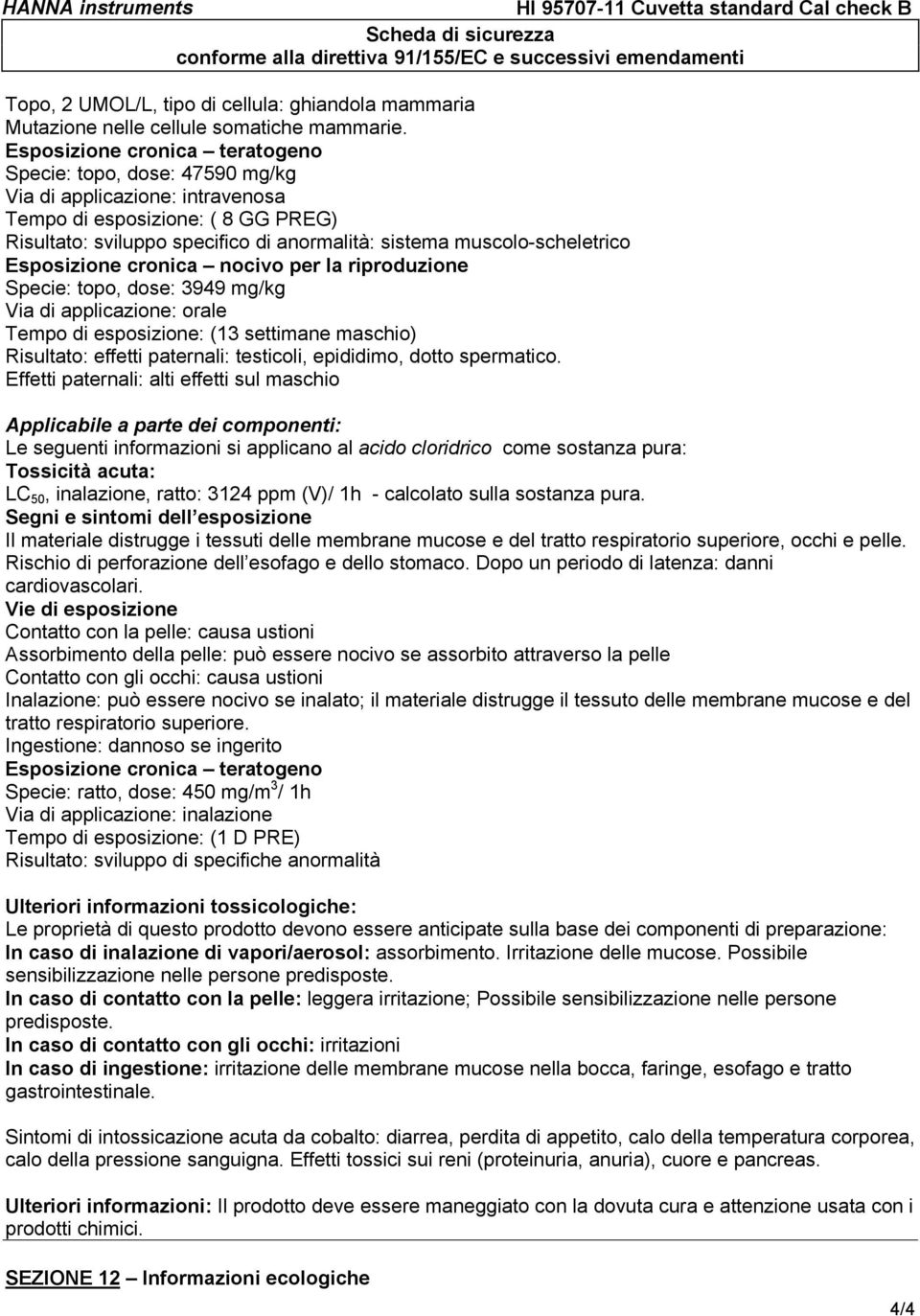 muscolo-scheletrico Esposizione cronica nocivo per la riproduzione Specie: topo, dose: 3949 mg/kg Via di applicazione: orale Tempo di esposizione: (13 settimane maschio) Risultato: effetti paternali: