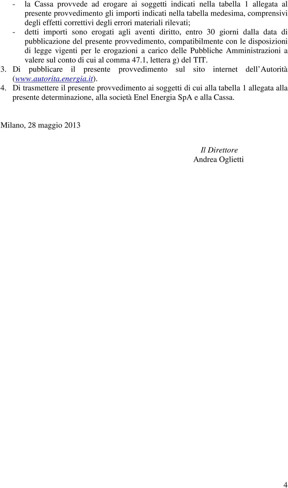 le erogazioni a carico delle Pubbliche Amministrazioni a valere sul conto di cui al comma 47.1, lettera g) del TIT. 3. Di pubblicare il presente provvedimento sul sito internet dell Autorità (www.